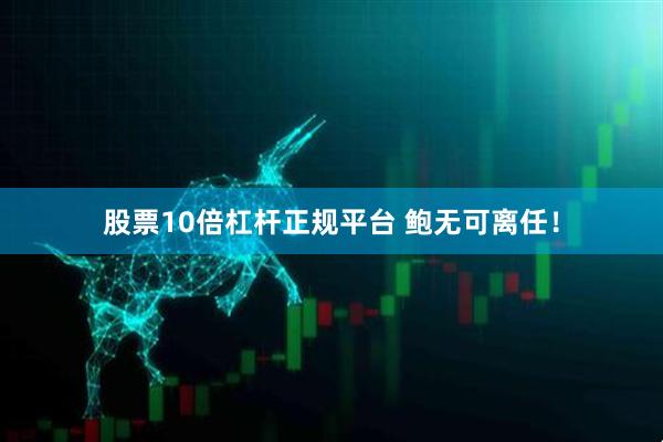 股票10倍杠杆正规平台 鲍无可离任！