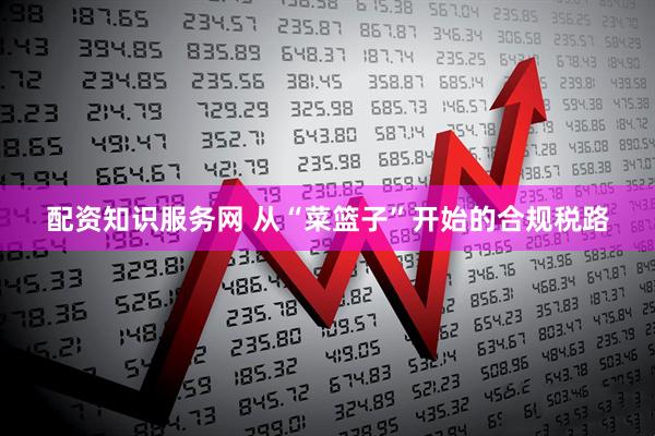 配资知识服务网 从“菜篮子”开始的合规税路