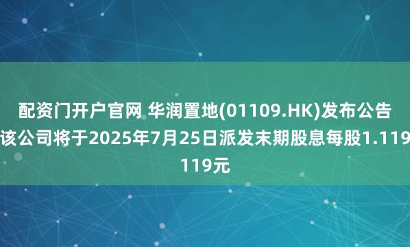 配资门开户官网 华润置地(01109.HK)发布公告，该公司将于2025年7月25日派发末期股息每股1.119元