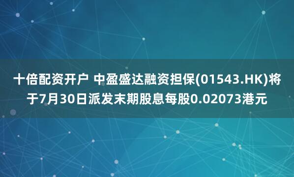 十倍配资开户 中盈盛达融资担保(01543.HK)将于7月30日派发末期股息每股0.02073港元