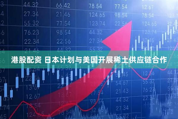 港股配资 日本计划与美国开展稀土供应链合作